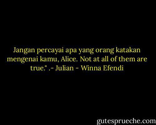 Jangan percayai apa yang orang katakan mengenai kamu, Alice. Not at all of them are true." .- Julian - Winna Efendi