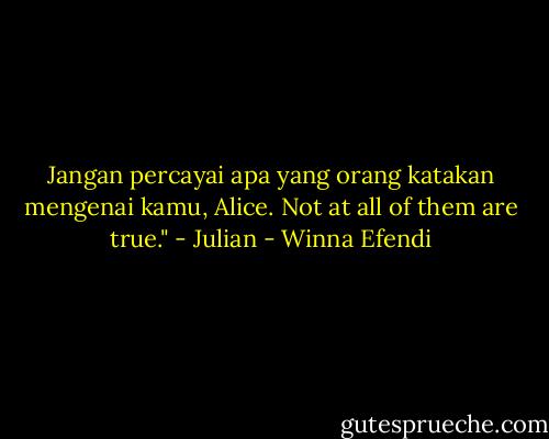 Jangan percayai apa yang orang katakan mengenai kamu, Alice. Not at all of them are true." - Julian - Winna Efendi