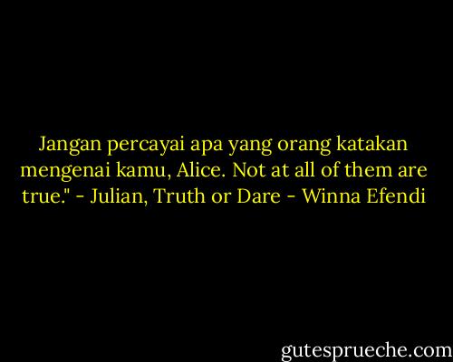 Jangan percayai apa yang orang katakan mengenai kamu, Alice. Not at all of them are true." - Julian, Truth or Dare - Winna Efendi