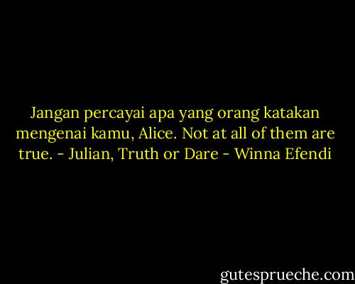 Jangan percayai apa yang orang katakan mengenai kamu, Alice. Not at all of them are true. - Julian, Truth or Dare - Winna Efendi