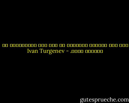 هیچ چیز ناراحت کننده‌تر از درک کار ابلهانه‌ای که کرده‌ای نیست. - Ivan Turgenev