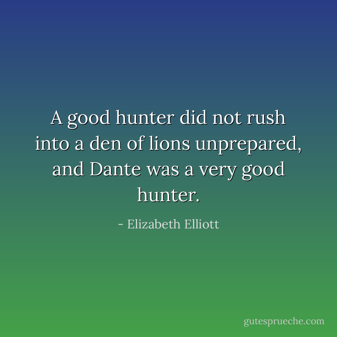 A good hunter did not rush into a den of lions unprepared, and Dante was a very good hunter. - Elizabeth Elliott