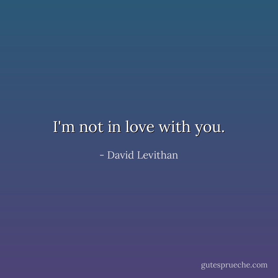 I'm not in love with you. - David Levithan