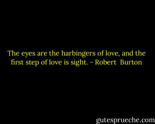 The eyes are the harbingers of love, and the first step of love is sight. - Robert  Burton