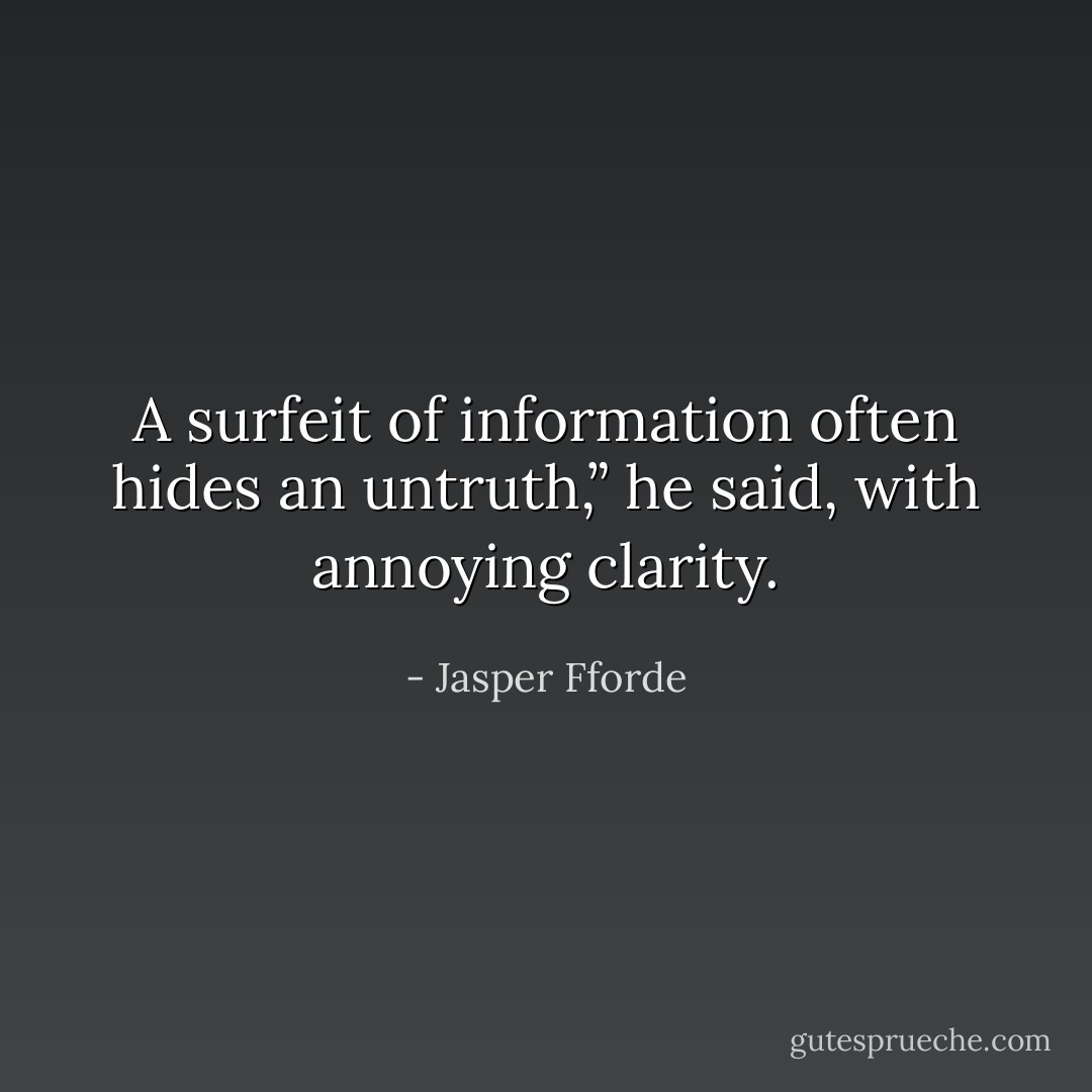 A surfeit of information often hides an untruth,” he said, with annoying clarity. - Jasper Fforde