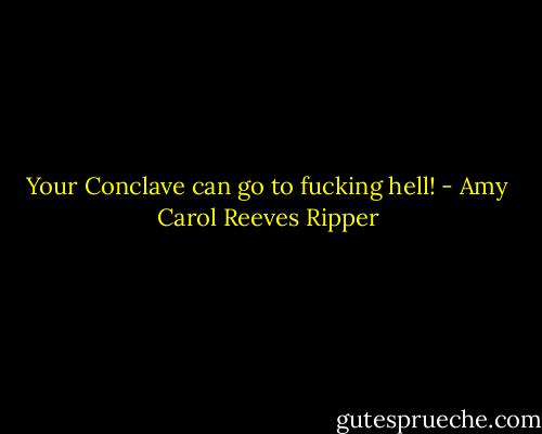 Your Conclave can go to fucking hell! - Amy Carol Reeves Ripper