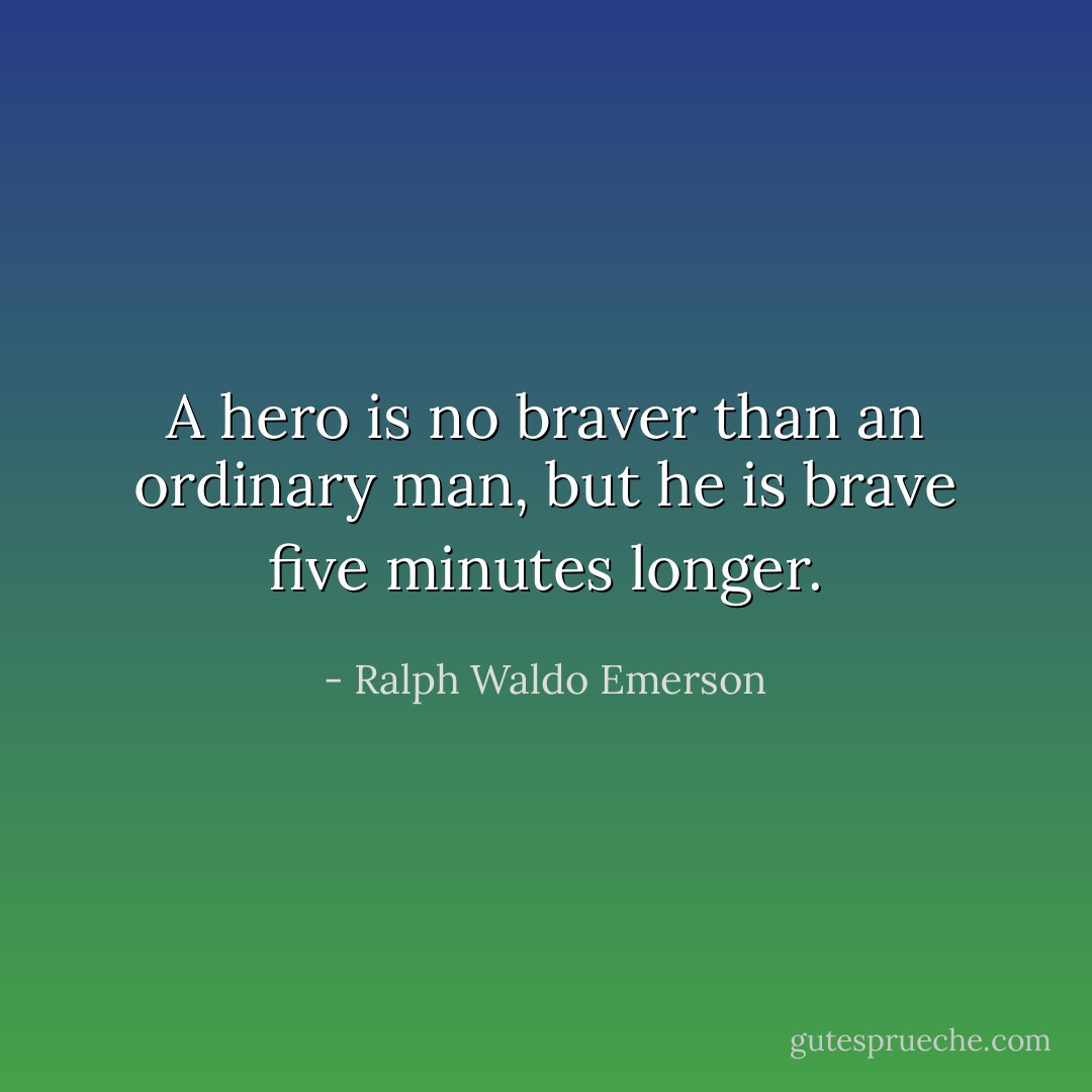 A hero is no braver than an ordinary man, but he is brave five minutes longer. - Ralph Waldo Emerson