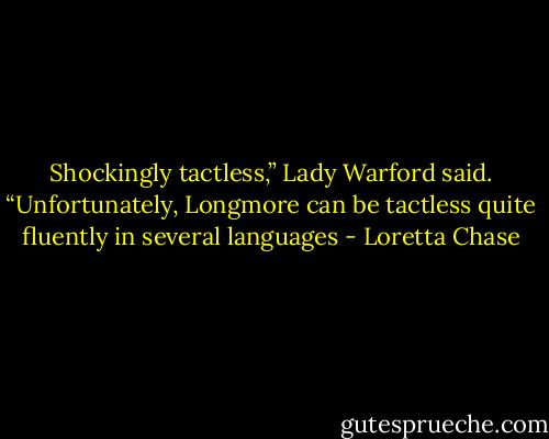 Shockingly tactless,” Lady Warford said. “Unfortunately, Longmore can be tactless quite fluently in several languages - Loretta Chase