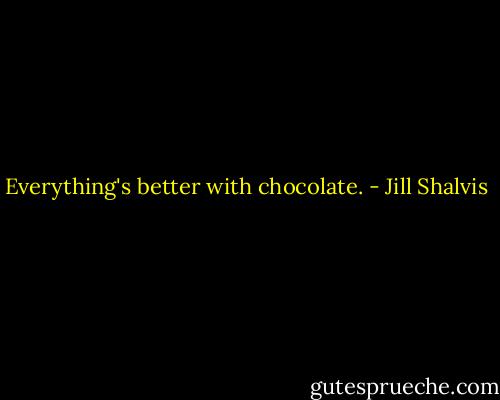Everything's better with chocolate. - Jill Shalvis