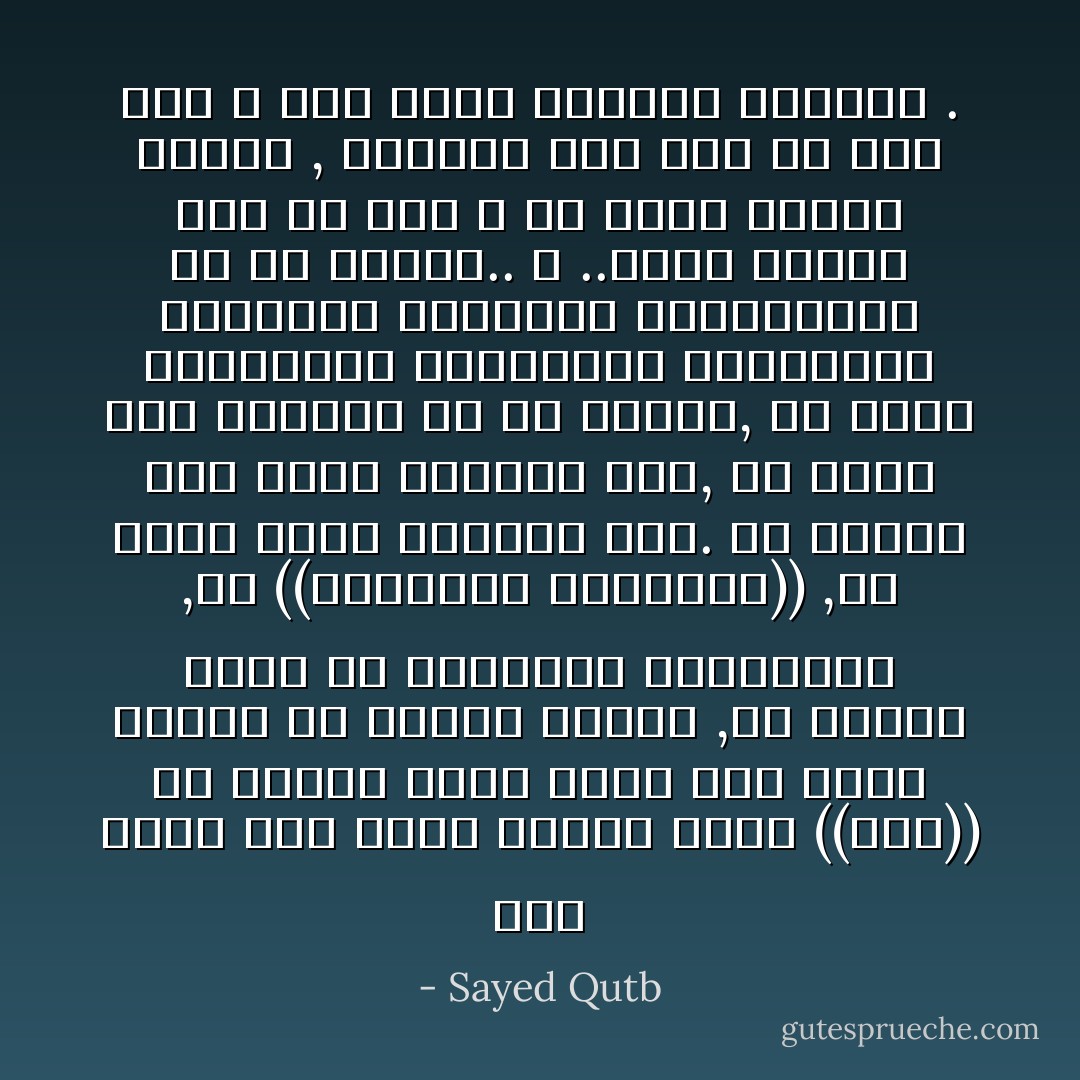 وما يملك أحد يدرك مفهوم كلمة ((دين)) أن يتصور مكان وجود دين إلهي ينعزل في وجدان الناس ,أو يتمثل فحسب في شعائرهم التعبّدية ,أو ((أحوالهم الشخصية)) ,ولا يشمل نشاط حياتهم كله. ولا يهيمن على واقع حياتهم كله, ولا يقود خطى حياتهم في كل اتجاه, ولا يوجه تصوراتهم وأفكارهم ومشاعرهم وأخلاقهم ونشاطهم وارتباطهم في كل اتجاه..<br />لا ..وليس عنالك دين من عند الله هو منهج للآخرة وحدها , ليتولى دين آخر من عند غير الله وضع منهج للحياة الدنيا . - Sayed Qutb