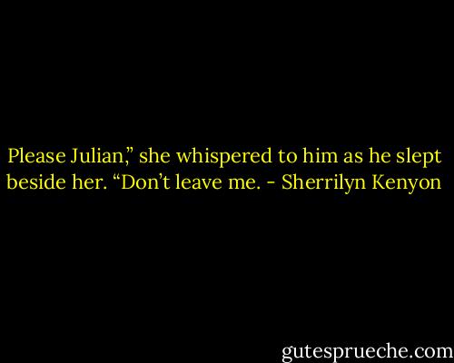 Please Julian,” she whispered to him as he slept beside her. “Don’t leave me. - Sherrilyn Kenyon
