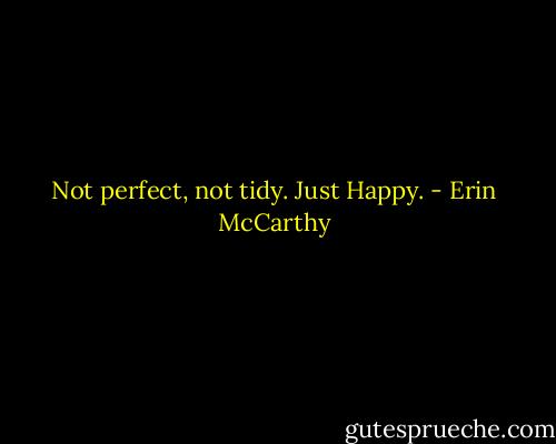 Not perfect, not tidy. Just Happy. - Erin McCarthy