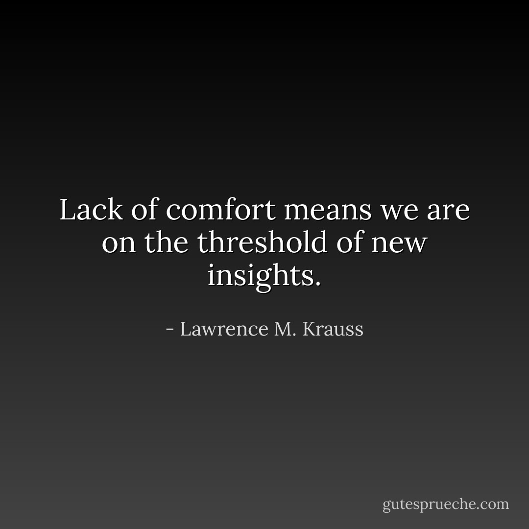 Lack of comfort means we are on the threshold of new insights. - Lawrence M. Krauss