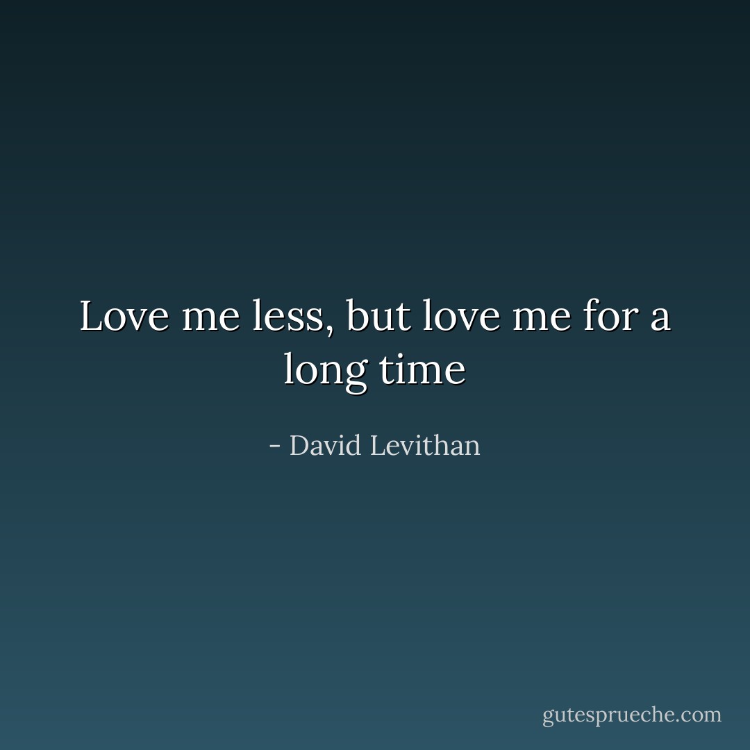 Love me less, but love me for a long time - David Levithan