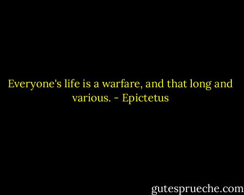 Everyone's life is a warfare, and that long and various. - Epictetus
