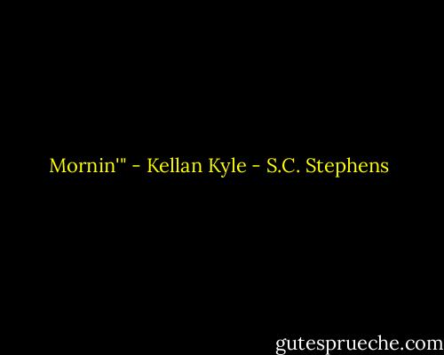 Mornin'" - Kellan Kyle - S.C. Stephens