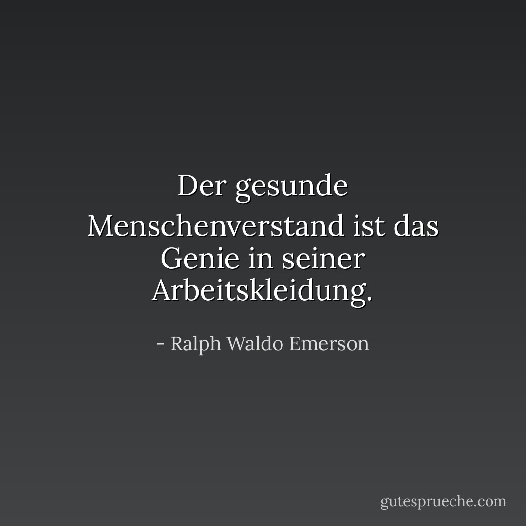Der gesunde Menschenverstand ist das Genie in seiner Arbeitskleidung. - Ralph Waldo Emerson<
