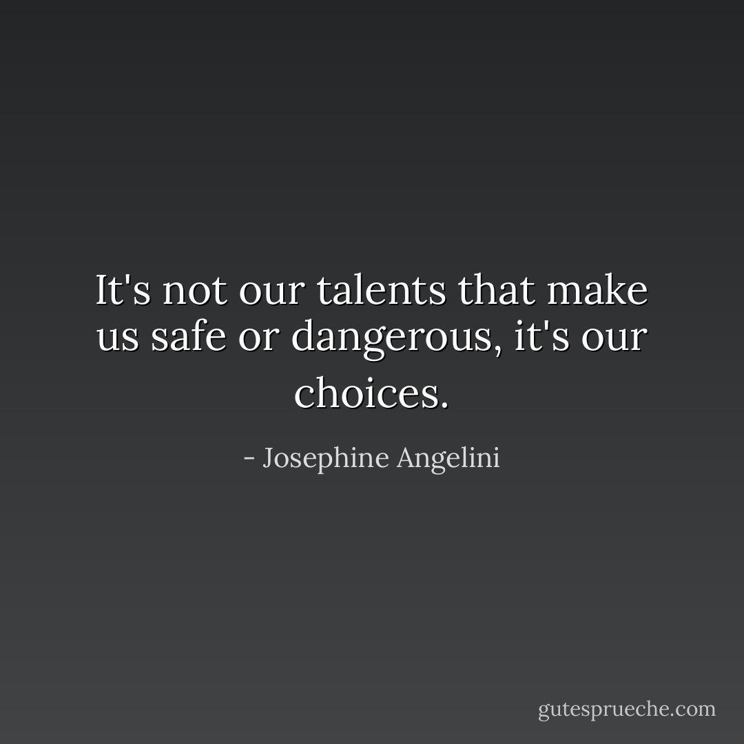 It's not our talents that make us safe or dangerous, it's our choices. - Josephine Angelini