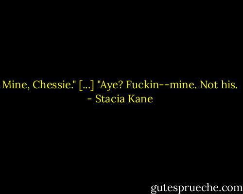 Mine, Chessie." [...] "Aye? Fuckin--mine. Not his. - Stacia Kane