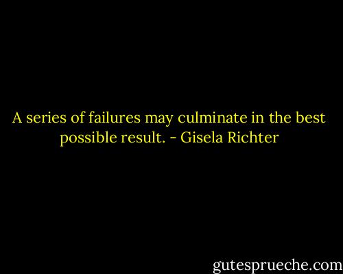 A series of failures may culminate in the best possible result. - Gisela Richter