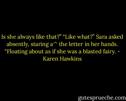Is she always like that?”<br />“Like what?” Sara asked absently, staring a^ the letter in her hands.<br />“Floating about as if she was a blasted fairy. - Karen Hawkins