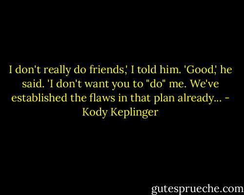 I don't really do friends,' I told him.<br />'Good,' he said. 'I don't want you to "do" me. We've established the flaws in that plan already... - Kody Keplinger