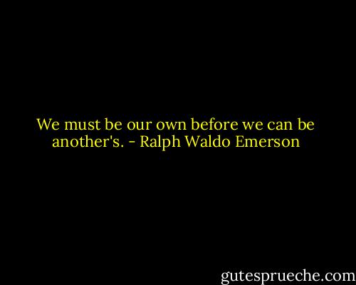 We must be our own before we can be another's. - Ralph Waldo Emerson
