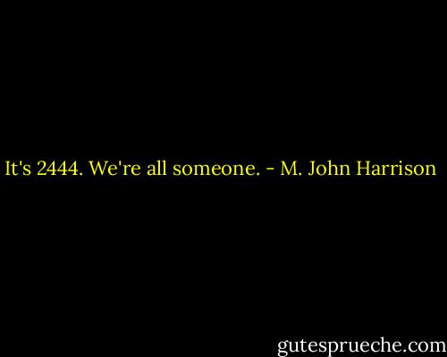 It's 2444. We're all someone. - M. John Harrison