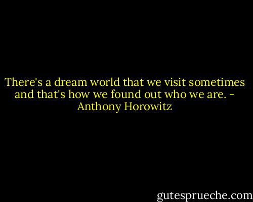 There's a dream world that we visit sometimes and that's how we found out who we are. - Anthony Horowitz