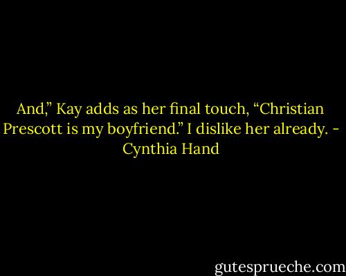 And,” Kay adds as her final touch, “Christian Prescott is my boyfriend.”<br />I dislike her already. - Cynthia Hand