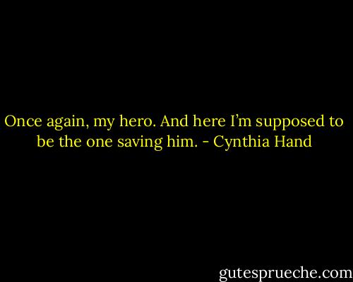 Once again, my hero. And here I’m supposed to be the one saving him. - Cynthia Hand