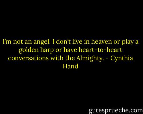 I’m not an angel. I don’t live in heaven or play a golden harp or have heart-to-heart conversations with the Almighty. - Cynthia Hand