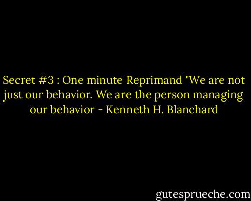 Secret #3 : One minute Reprimand<br />"We are not just our behavior. We are the person managing our behavior - Kenneth H. Blanchard