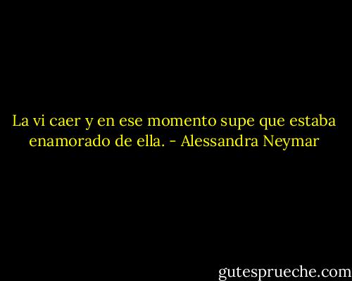 La vi caer y en ese momento supe que estaba enamorado de ella. - Alessandra Neymar