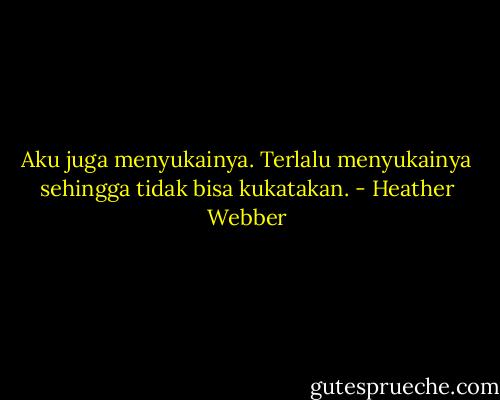 Aku juga menyukainya. Terlalu menyukainya sehingga tidak bisa kukatakan. - Heather Webber