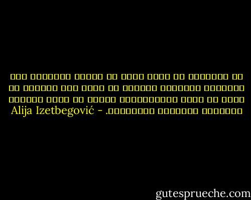 إن الشعراء هم جهاز الحس في الجنس البشري، ومن مخاوفهم وشكوكهم نستطيع أن نحكم بأن العالم لا يسير في طريق الإنسانية، وإنما في طريق اغتراب الإنسان واستلاب إنسانيته. - Alija Izetbegović