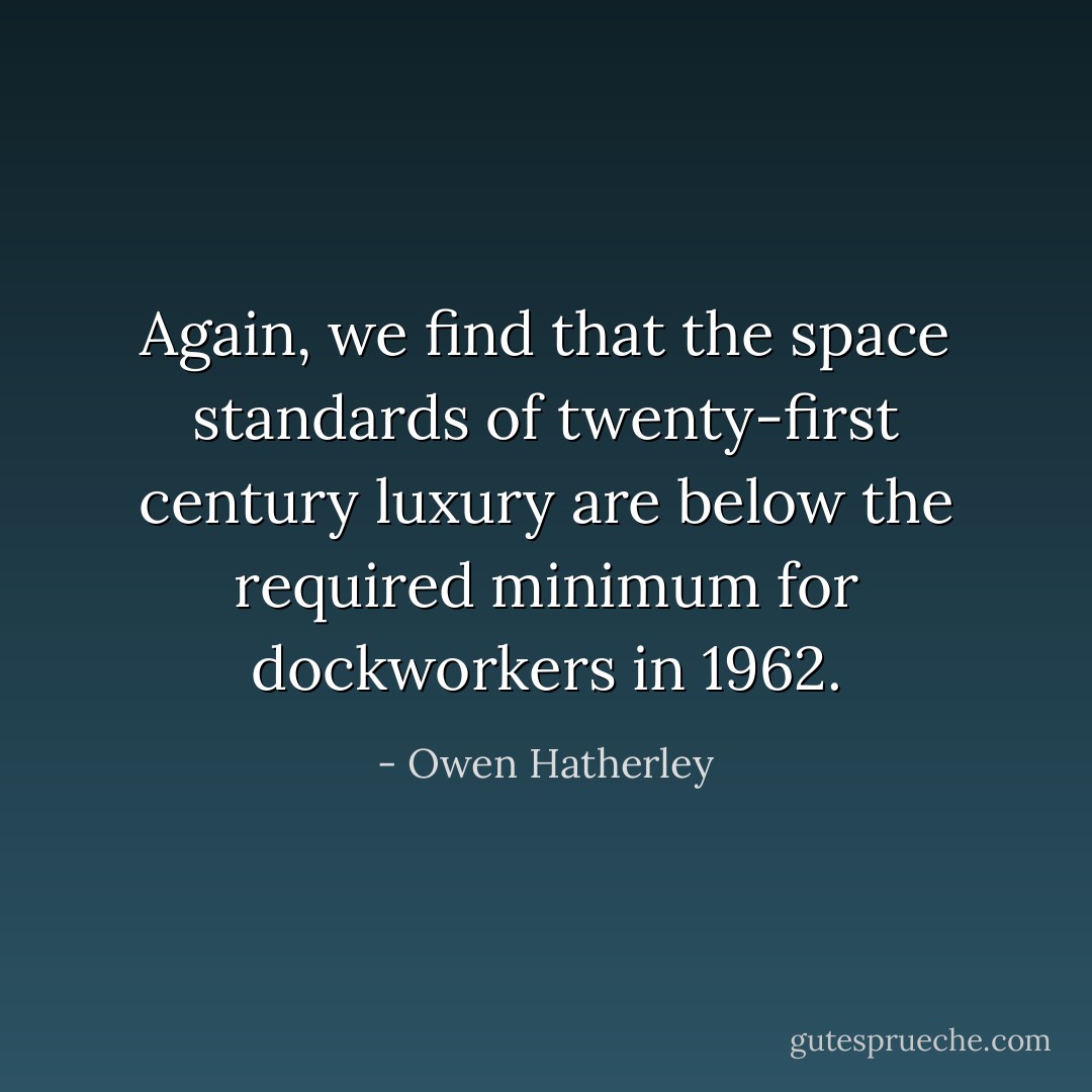 Again, we find that the space standards of twenty-first century luxury are below the required minimum for dockworkers in 1962. - Owen Hatherley