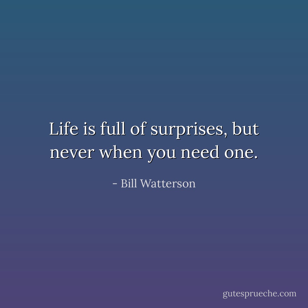 Life is full of surprises, but never when you need one. - Bill Watterson