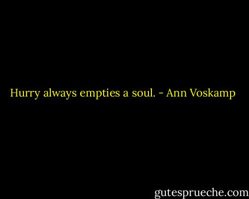 Hurry always empties a soul. - Ann Voskamp