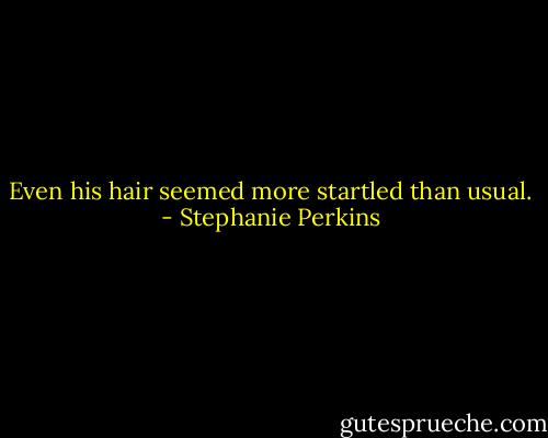 Even his hair seemed more startled than usual. - Stephanie Perkins
