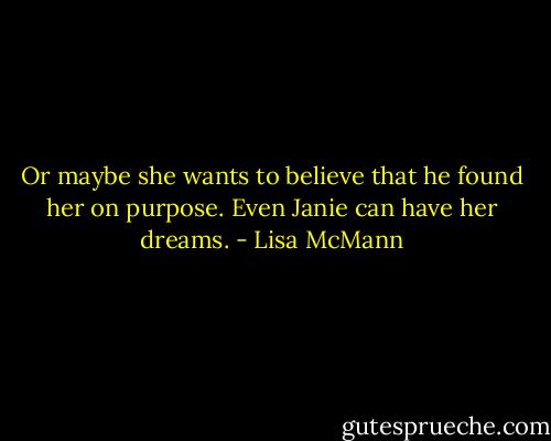 Or maybe she wants to believe that he found her on purpose. Even Janie can have her dreams. - Lisa McMann