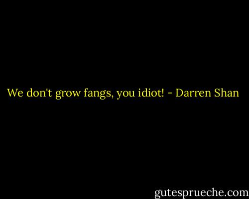 We don't grow fangs, you idiot! - Darren Shan