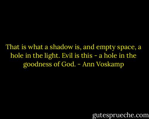 That is what a shadow is, and empty space, a hole in the light. Evil is this - a hole in the goodness of God. - Ann Voskamp