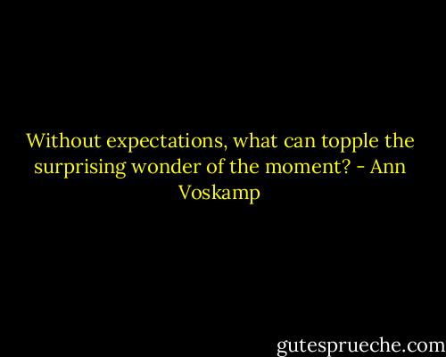 Without expectations, what can topple the surprising wonder of the moment? - Ann Voskamp