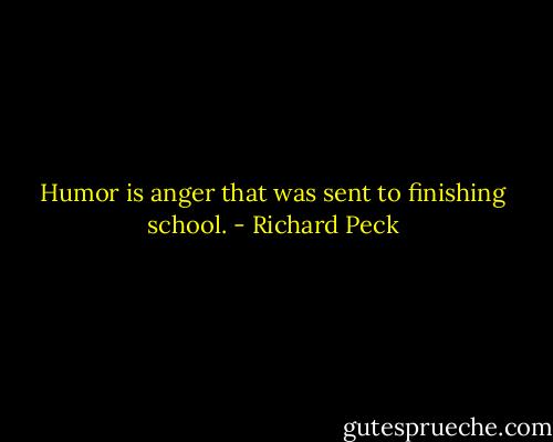 Humor is anger that was sent to finishing school. - Richard Peck