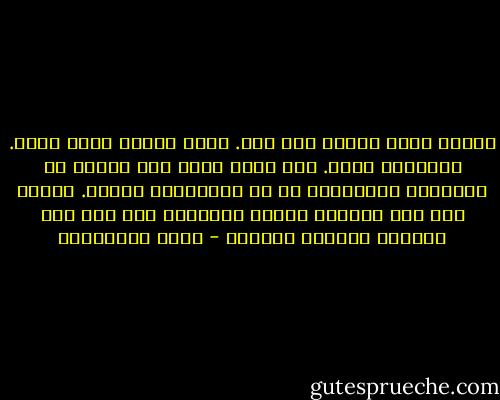 أوصدت دوني أبواب بلا حصر. حالت وصدت، طرقت برفق. وأحيانا صرخت. ولم يأخذ بيدي إلا تخيلي ما وراءها، واجتهادي في طي الفراغات العلى. بعضها فتح لي، اجتزته وعبرت عتباته، فلم ألق إلا الحسرة وبواعث الآهات - جمال الغيطاني