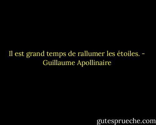 Il est grand temps de rallumer les étoiles. - Guillaume Apollinaire