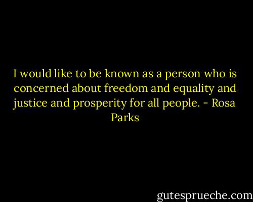 I would like to be known as a person who is concerned about freedom and equality and justice and prosperity for all people. - Rosa Parks
