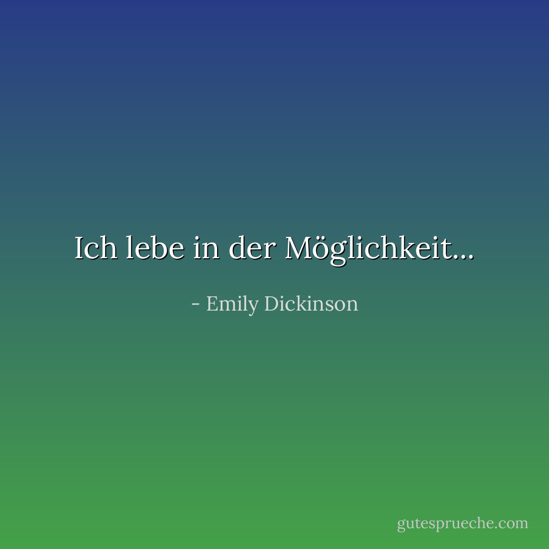 Ich lebe in der Möglichkeit... - Emily Dickinson<