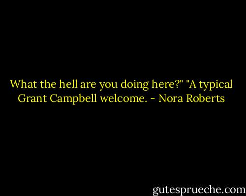 What the hell are you doing here?"<br />"A typical Grant Campbell welcome. - Nora Roberts